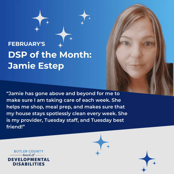 a blue graphic with stars and a headshot of a woman smiling with text that reads, "February's DSP of the Month: Jamie Estep, Jamie has gone above and beyond for me to make sure I am taking care of each week. She helps me shop, meal prep, and makes sure that my house stays spotlessly clean every week. She is my provider, Tuesday staff, and Tuesday best friend!”