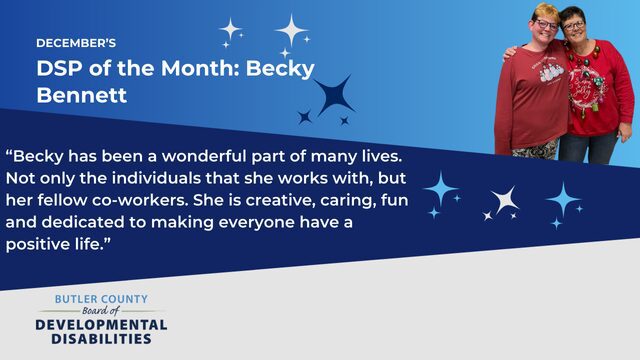 A blue graphic with stars with two women standing side by side in Christmas sweatshirts with text that says, "December's DSP of the Month: Becky Bennett. 'Becky has been a wonderful part of many lives. Not only the individuals that she works with, but her fellow co-workers. She is creative, caring, fun and dedicated to making everyone have a positive life.”